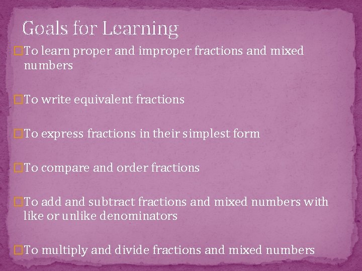 Goals for Learning �To learn proper and improper fractions and mixed numbers �To write