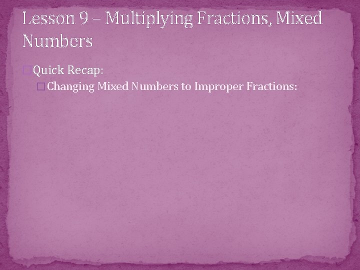 Lesson 9 – Multiplying Fractions, Mixed Numbers �Quick Recap: � Changing Mixed Numbers to