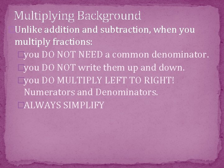 Multiplying Background �Unlike addition and subtraction, when you multiply fractions: �you DO NOT NEED
