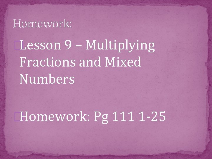 Homework: �Lesson 9 – Multiplying Fractions and Mixed Numbers �Homework: Pg 111 1 -25
