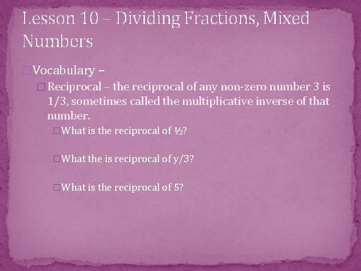 Lesson 10 – Dividing Fractions, Mixed Numbers �Vocabulary – � Reciprocal – the reciprocal