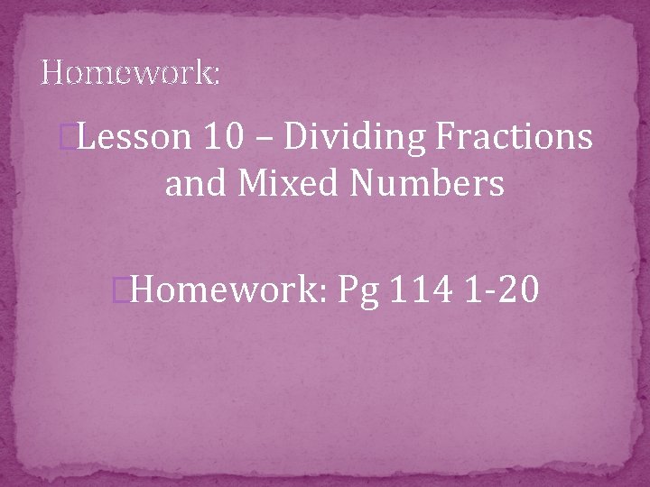 Homework: �Lesson 10 – Dividing Fractions and Mixed Numbers �Homework: Pg 114 1 -20
