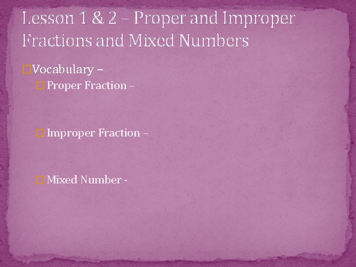 Lesson 1 & 2 – Proper and Improper Fractions and Mixed Numbers �Vocabulary –