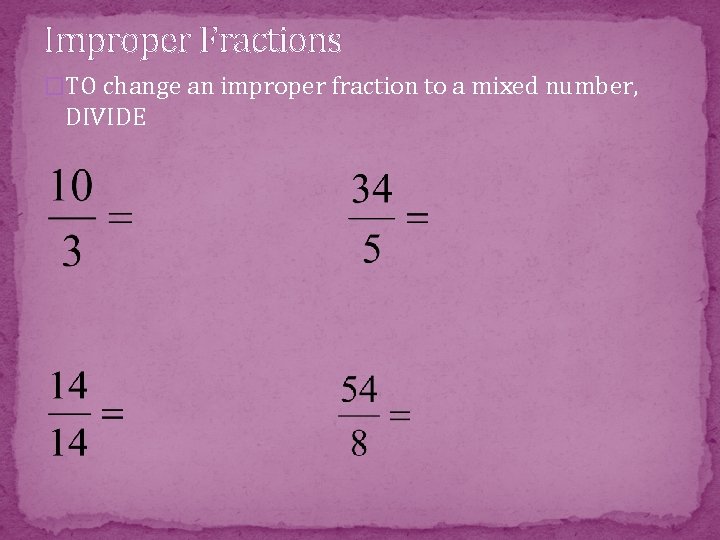 Improper Fractions �TO change an improper fraction to a mixed number, DIVIDE 