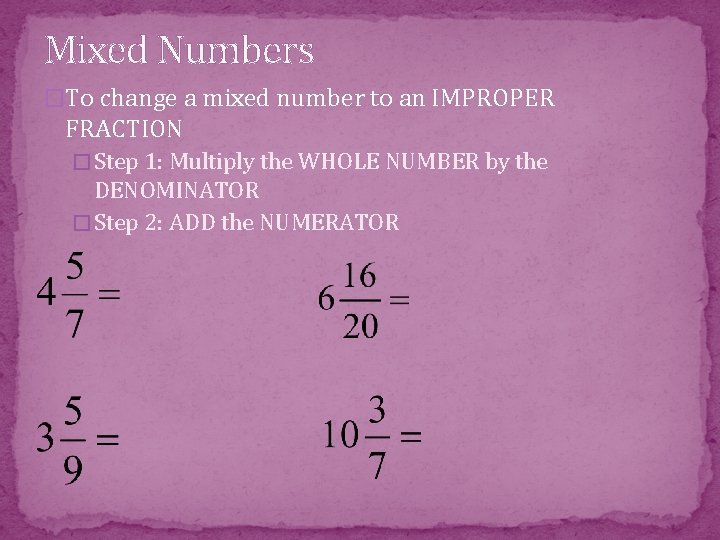 Mixed Numbers �To change a mixed number to an IMPROPER FRACTION � Step 1: