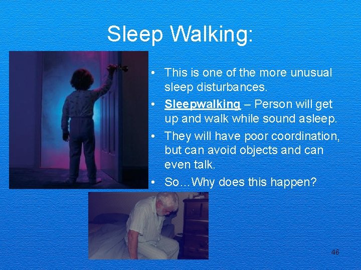 Sleep Walking: • This is one of the more unusual sleep disturbances. • Sleepwalking