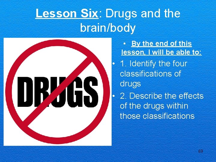 Lesson Six: Drugs and the brain/body • By the end of this lesson, I