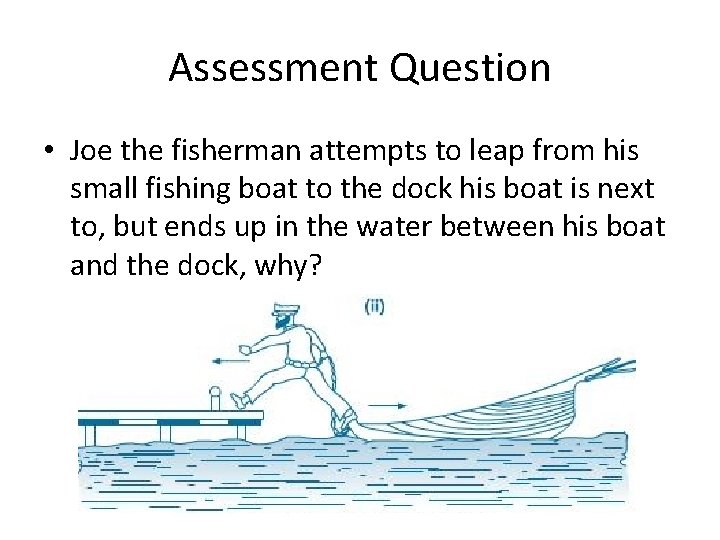 Assessment Question • Joe the fisherman attempts to leap from his small fishing boat