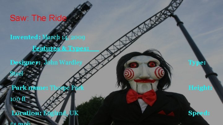 Saw: The Ride Invented: March 14, 2009 Features & Types: Designer: John Wardley Type: