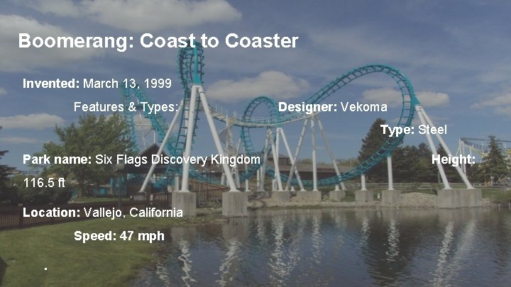 Boomerang: Coast to Coaster Invented: March 13, 1999 Features & Types: Designer: Vekoma Type: