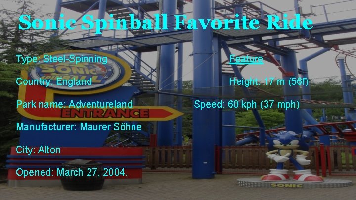 Sonic Spinball Favorite Ride Type: Steel-Spinning Feature Country: England Height: 17 m (56 f)