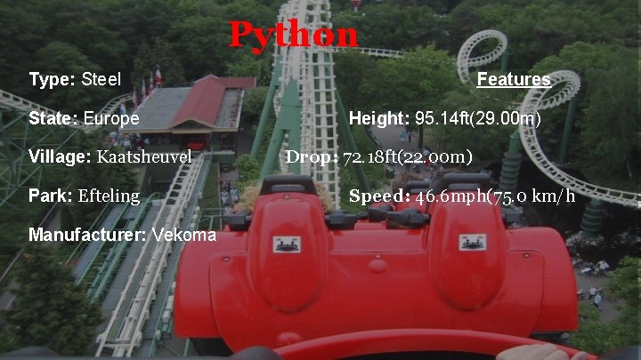 Python Type: Steel State: Europe Village: Kaatsheuvel Park: Efteling Manufacturer: Vekoma Features Height: 95.