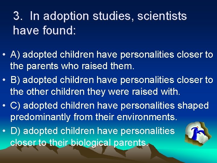 3. In adoption studies, scientists have found: • A) adopted children have personalities closer