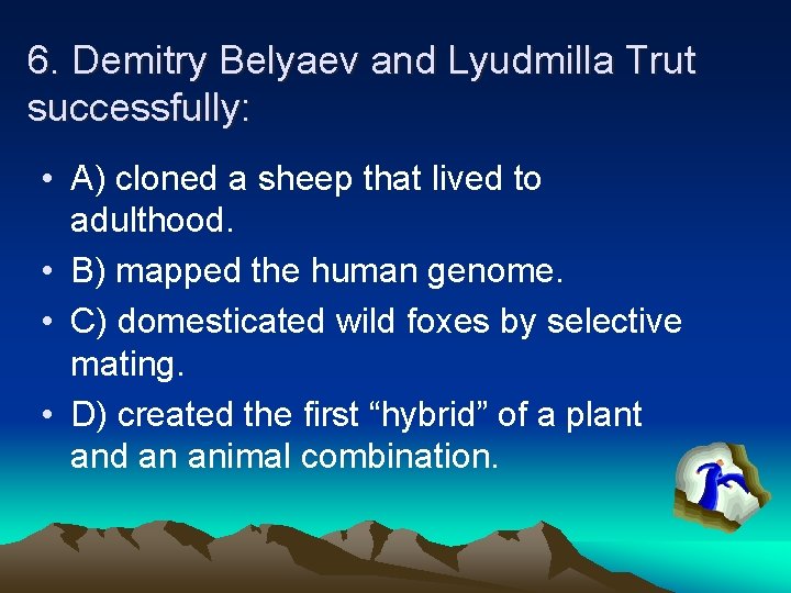 6. Demitry Belyaev and Lyudmilla Trut successfully: • A) cloned a sheep that lived