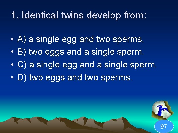 1. Identical twins develop from: • • A) a single egg and two sperms.