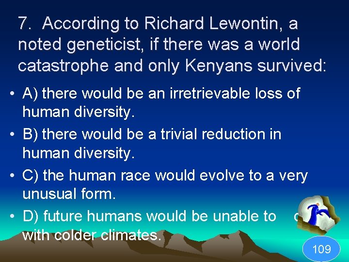 7. According to Richard Lewontin, a noted geneticist, if there was a world catastrophe