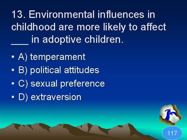 13. Environmental influences in childhood are more likely to affect ___ in adoptive children.