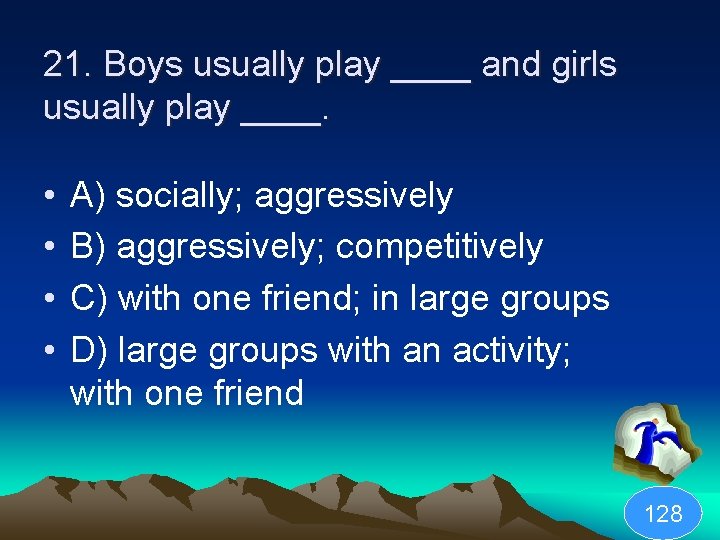 21. Boys usually play ____ and girls usually play ____. • • A) socially;