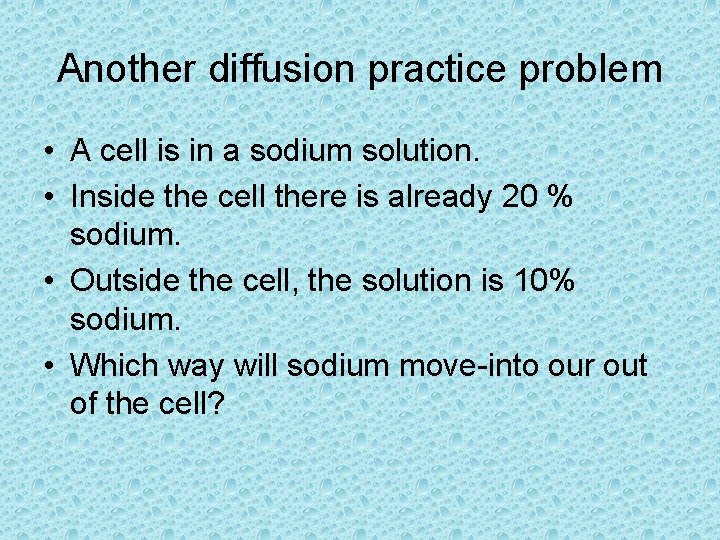 Another diffusion practice problem • A cell is in a sodium solution. • Inside