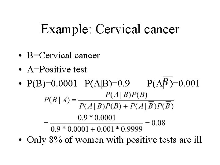 Example: Cervical cancer • B=Cervical cancer • A=Positive test • P(B)=0. 0001 P(A|B)=0. 9
