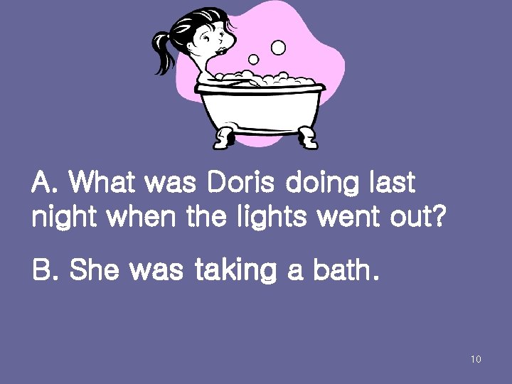 A. What was Doris doing last night when the lights went out? B. She