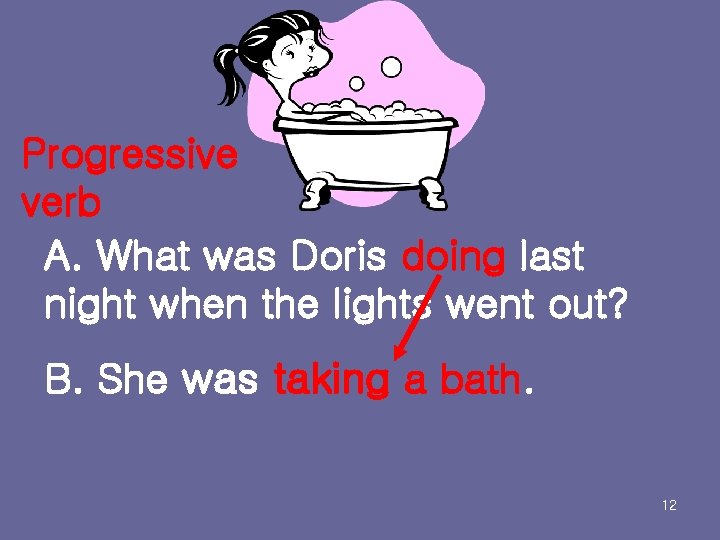 Progressive verb A. What was Doris doing last night when the lights went out?