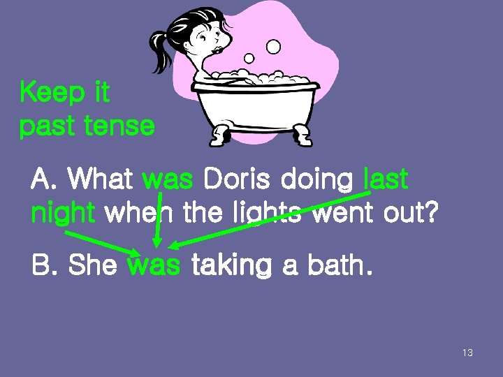 Keep it past tense A. What was Doris doing last night when the lights