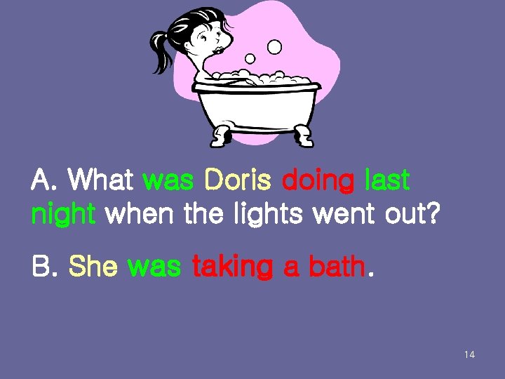 A. What was Doris doing last night when the lights went out? B. She