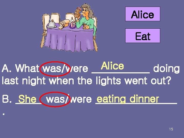 Alice Eat A. What was/were Alice doing last night when the lights went out?