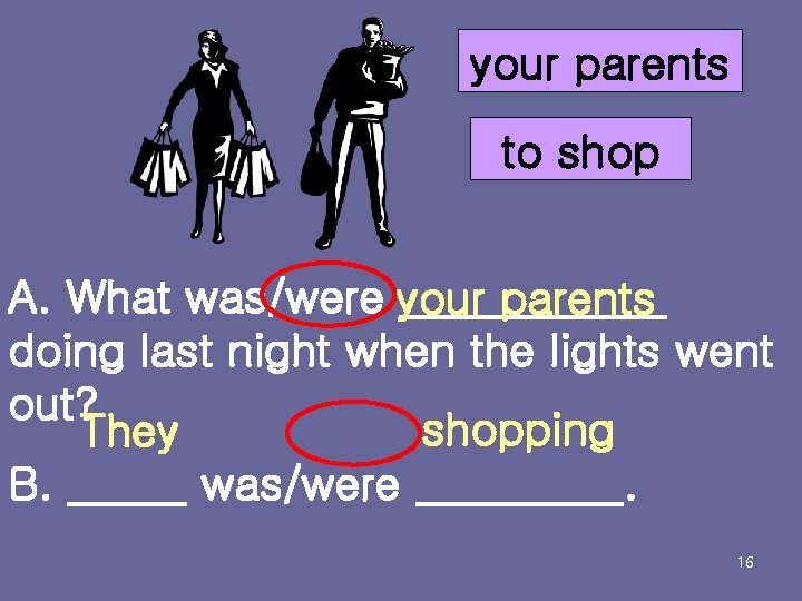 your parents to shop A. What was/were your parents doing last night when the