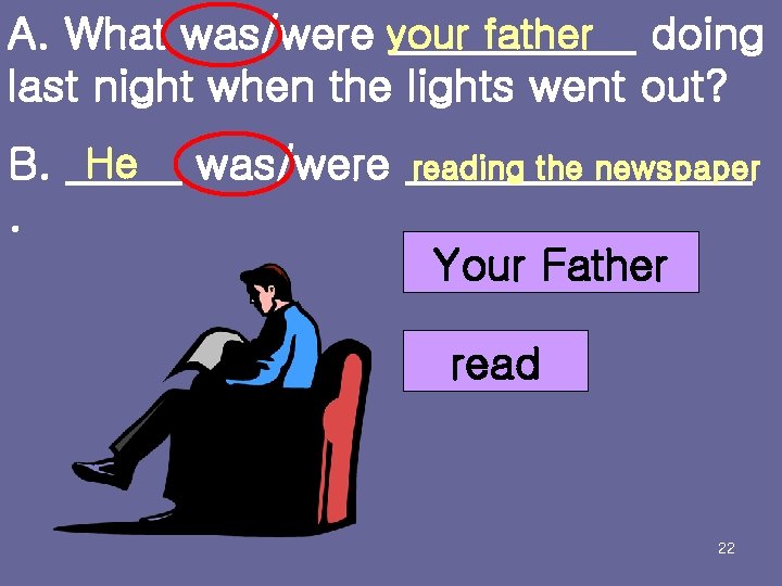 A. What was/were your father doing last night when the lights went out? B.