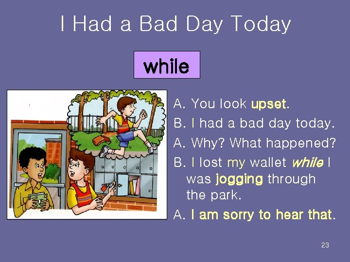 I Had a Bad Day Today while A. You look upset. B. I had