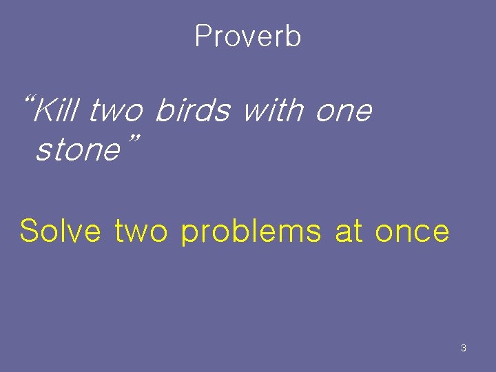 Proverb “Kill two birds with one stone” Solve two problems at once 3 