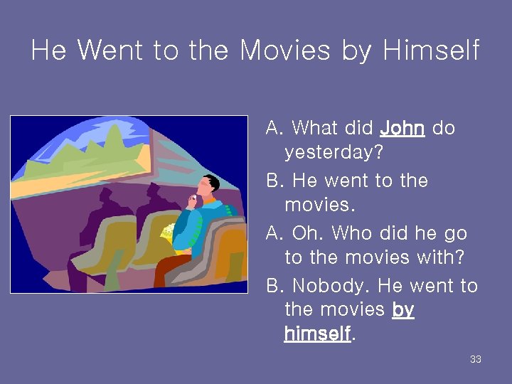 He Went to the Movies by Himself A. What did John do yesterday? B.