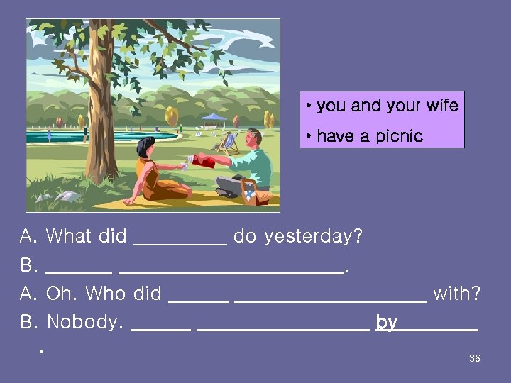  • you and your wife • have a picnic A. What did B.