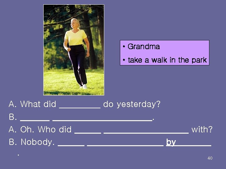  • Grandma • take a walk in the park A. What did B.