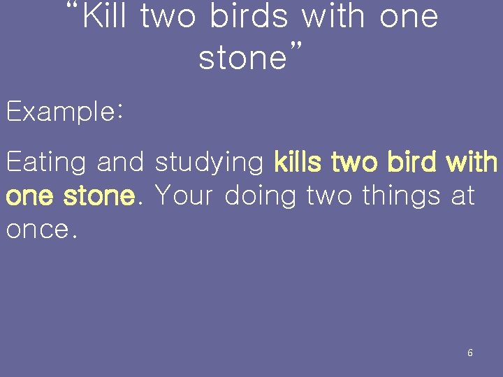 “Kill two birds with one stone” Example: Eating and studying kills two bird with