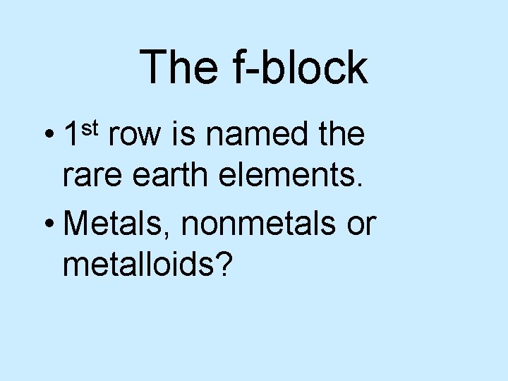 The f-block • st 1 row is named the rare earth elements. • Metals,