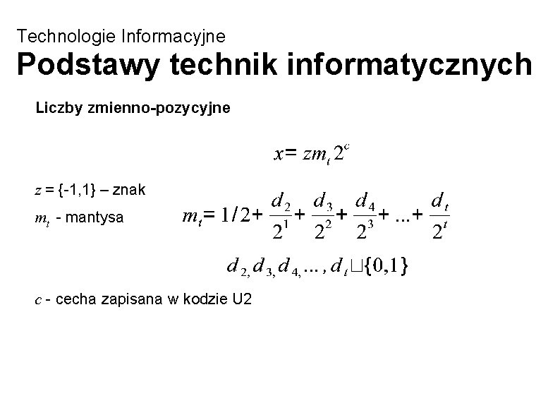 Technologie Informacyjne Podstawy technik informatycznych Liczby zmienno-pozycyjne z = {-1, 1} – znak mt