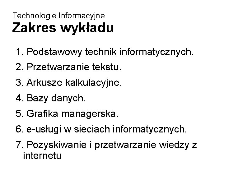 Technologie Informacyjne Zakres wykładu 1. Podstawowy technik informatycznych. 2. Przetwarzanie tekstu. 3. Arkusze kalkulacyjne.