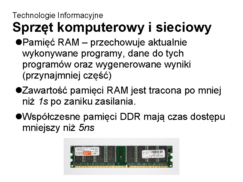 Technologie Informacyjne Sprzęt komputerowy i sieciowy Pamięć RAM – przechowuje aktualnie wykonywane programy, dane