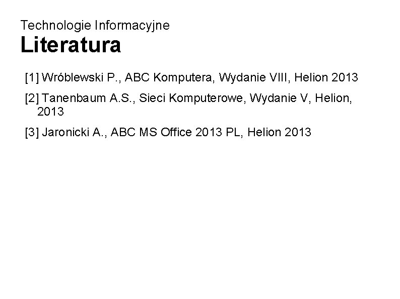 Technologie Informacyjne Literatura [1] Wróblewski P. , ABC Komputera, Wydanie VIII, Helion 2013 [2]