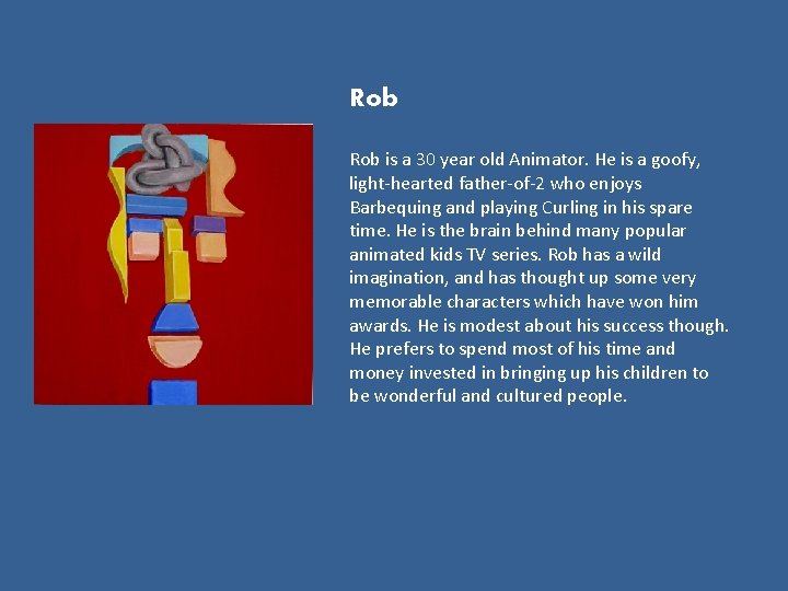 Rob is a 30 year old Animator. He is a goofy, light-hearted father-of-2 who