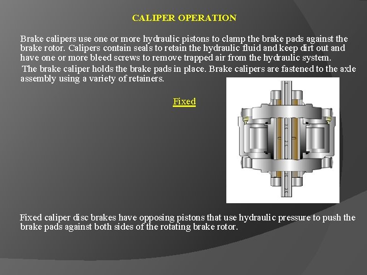 CALIPER OPERATION Brake calipers use one or more hydraulic pistons to clamp the brake