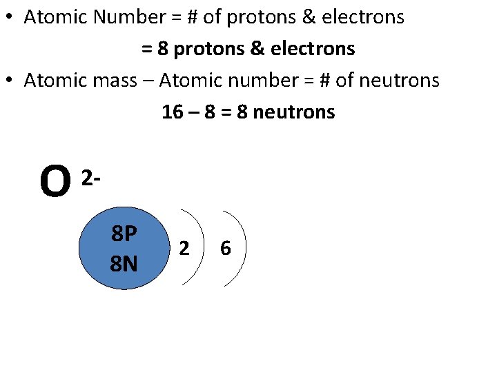  • Atomic Number = # of protons & electrons = 8 protons &