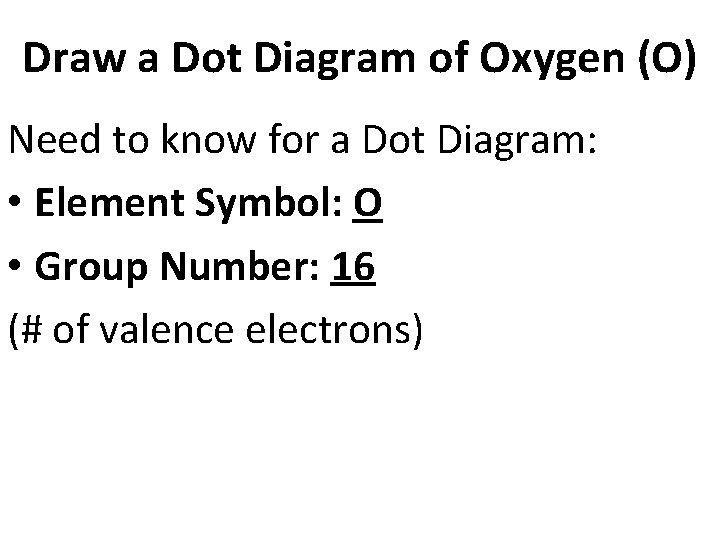 Draw a Dot Diagram of Oxygen (O) Need to know for a Dot Diagram: