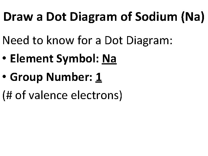 Draw a Dot Diagram of Sodium (Na) Need to know for a Dot Diagram: