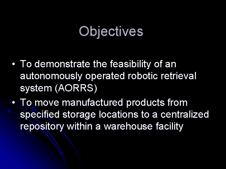 Objectives • To demonstrate the feasibility of an autonomously operated robotic retrieval system (AORRS)