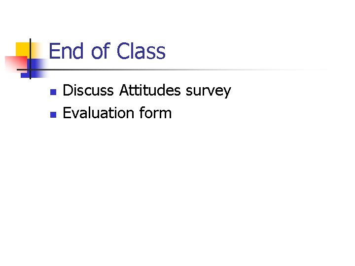 End of Class n n Discuss Attitudes survey Evaluation form 
