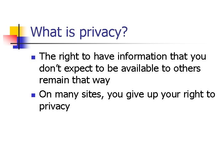 What is privacy? n n The right to have information that you don’t expect